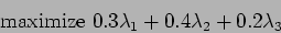 \begin{displaymath}\mbox{ maximize} \ 0.3 \lambda_1 + 0.4 \lambda_2 + 0.2 \lambda_3 \end{displaymath}
