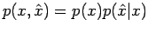 $p(x,\hat{x}) = p (x) p(\hat{x}\vert x)$