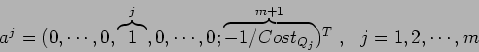 \begin{displaymath}a^j = ( 0, \cdots, 0, \overbrace{1}^{j} , 0, \cdots, 0; \overbrace{-1/Cost_{Q_j}}^{m+1} )^T \ , \ \ j=1, 2, \cdots, m \end{displaymath}